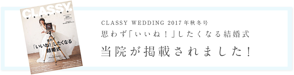 CLASSY MEDDING 2017年秋冬号　思わず「いいね!」したくなる結婚式　当院が掲載されました!